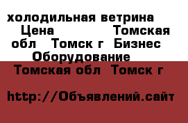 холодильная ветрина -18 › Цена ­ 28 000 - Томская обл., Томск г. Бизнес » Оборудование   . Томская обл.,Томск г.